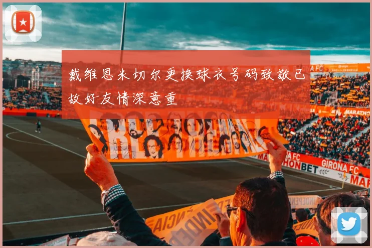 戴维恩米切尔更换球衣号码致敬已故好友情深意重