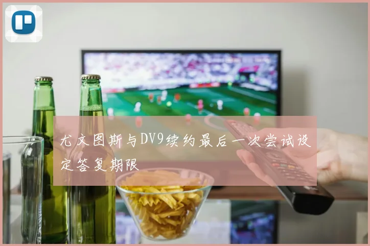 尤文图斯与DV9续约最后一次尝试设定答复期限