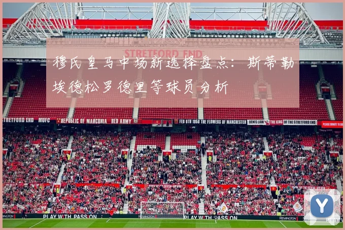 穆氏皇马中场新选择盘点：斯蒂勒埃德松罗德里等球员分析