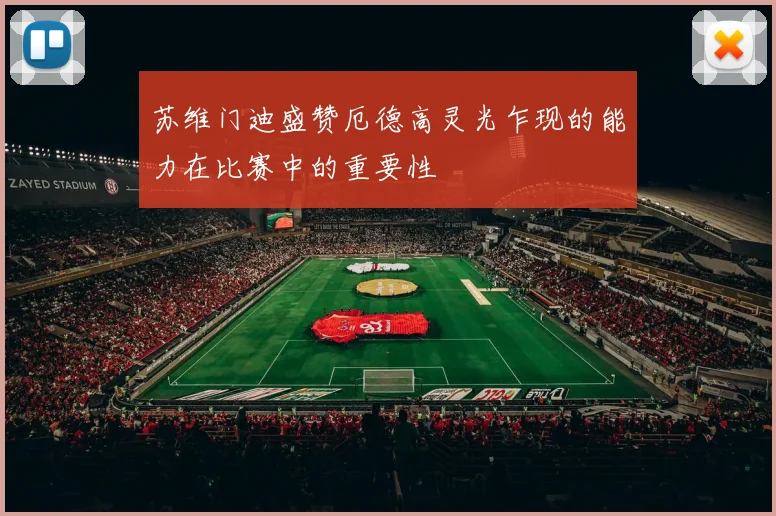 苏维门迪盛赞厄德高灵光乍现的能力在比赛中的重要性